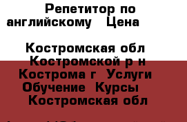 Репетитор по английскому › Цена ­ 300 - Костромская обл., Костромской р-н, Кострома г. Услуги » Обучение. Курсы   . Костромская обл.